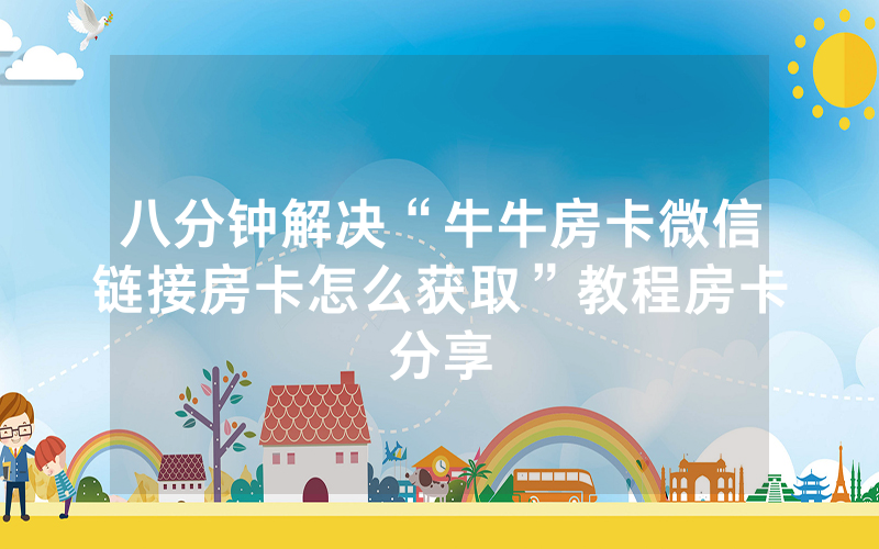 八分钟解决“牛牛房卡微信链接房卡怎么获取”教程房卡分享