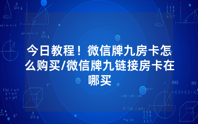 今日教程！微信牌九房卡怎么购买/微信牌九链接房卡在哪买