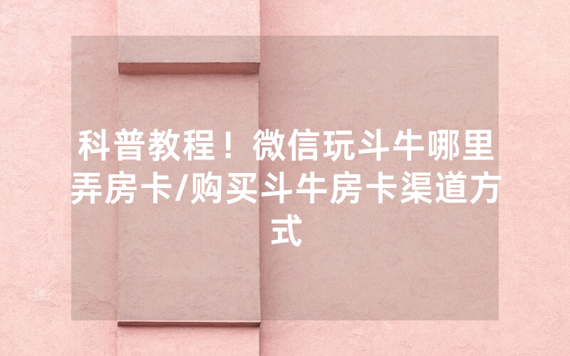科普教程！微信玩斗牛哪里弄房卡/购买斗牛房卡渠道方式