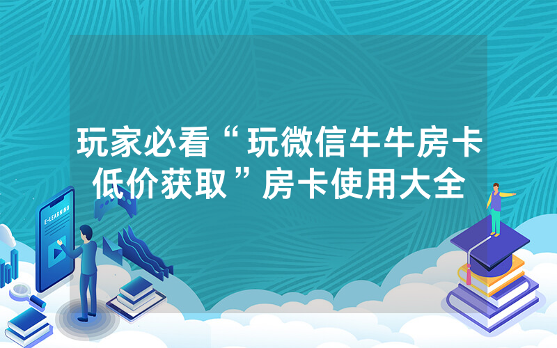 玩家必看“玩微信牛牛房卡低价获取”房卡使用大全