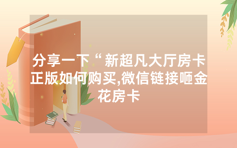 分享一下“新超凡大厅房卡正版如何购买,微信链接咂金花房卡