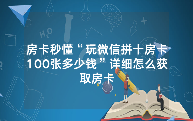 房卡秒懂“玩微信拼十房卡100张多少钱”详细怎么获取房卡