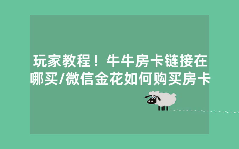 玩家教程！牛牛房卡链接在哪买/微信金花如何购买房卡