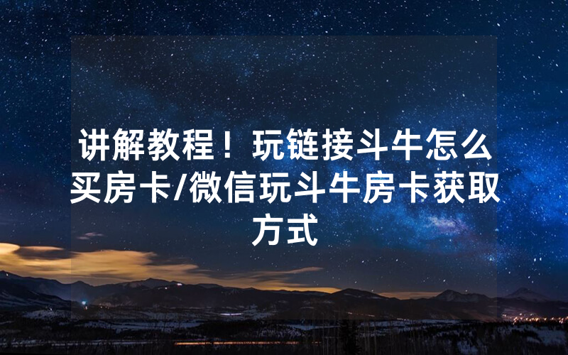 讲解教程！玩链接斗牛怎么买房卡/微信玩斗牛房卡获取方式