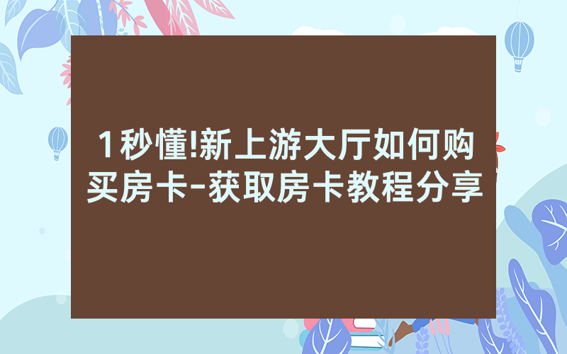 1秒懂!新上游大厅如何购买房卡-获取房卡教程分享