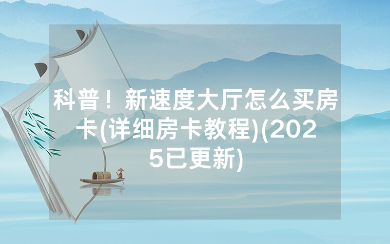 科普！新速度大厅怎么买房卡(详细房卡教程)(2025已更新)