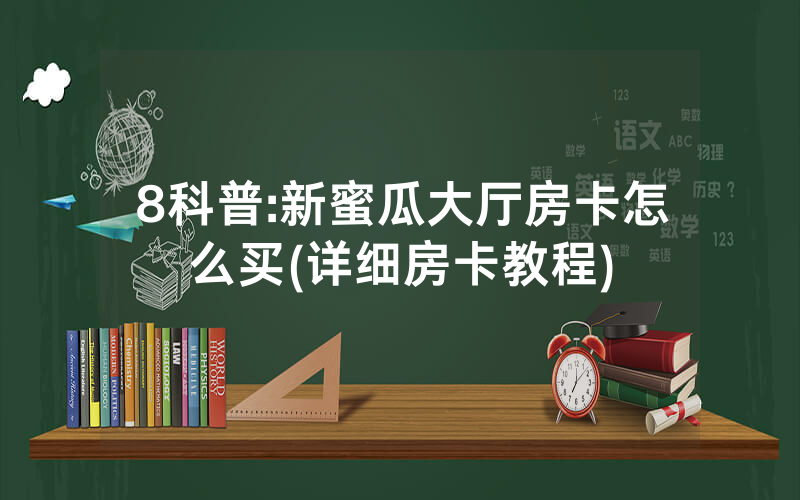 8科普:新蜜瓜大厅房卡怎么买(详细房卡教程)