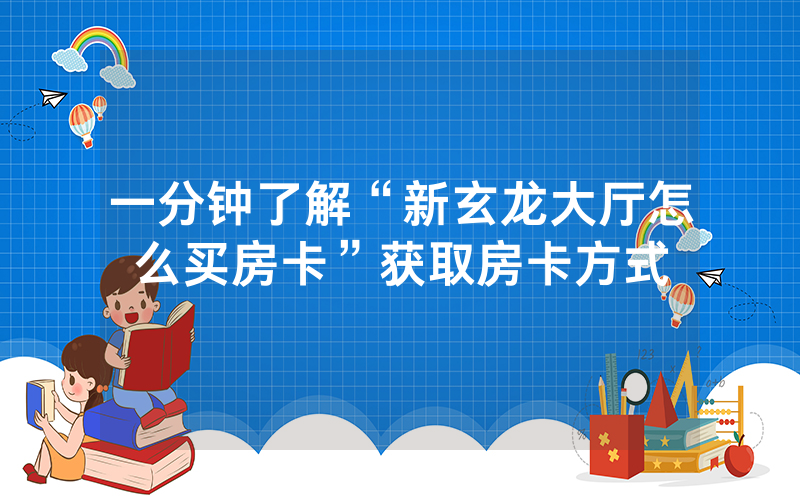 一分钟了解“新玄龙大厅怎么买房卡”获取房卡方式