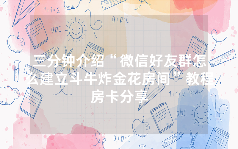 三分钟介绍“微信好友群怎么建立斗牛炸金花房间”教程房卡分享