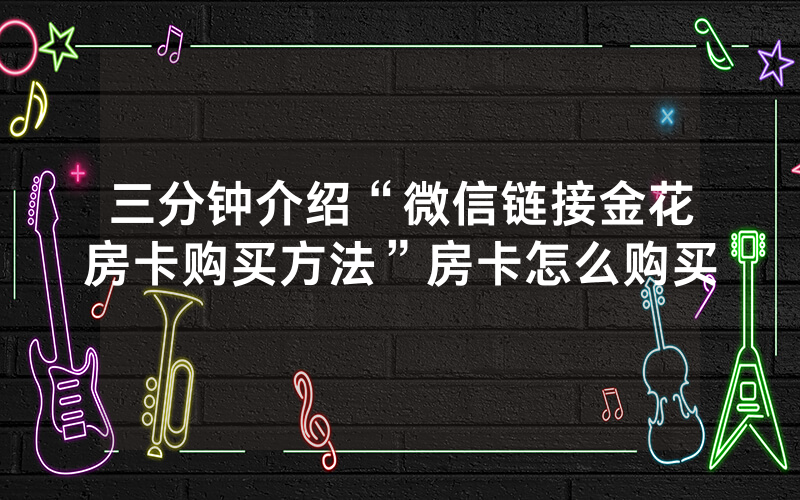 三分钟介绍“微信链接金花房卡购买方法”房卡怎么购买