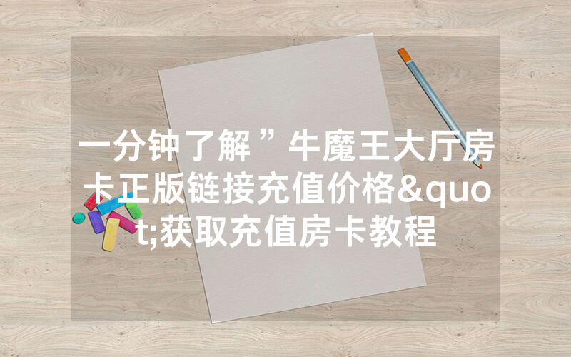 一分钟了解”牛魔王大厅房卡正版链接充值价格"获取充值房卡教程