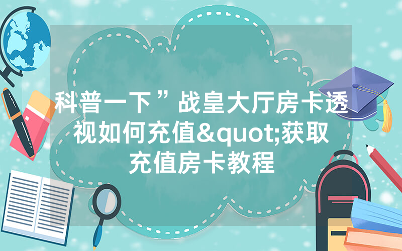 科普一下”战皇大厅房卡透视如何充值"获取充值房卡教程