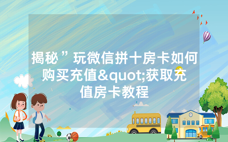揭秘”玩微信拼十房卡如何购买充值"获取充值房卡教程