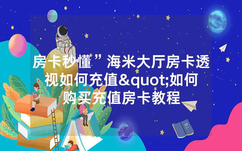 房卡秒懂”海米大厅房卡透视如何充值"如何购买充值房卡教程