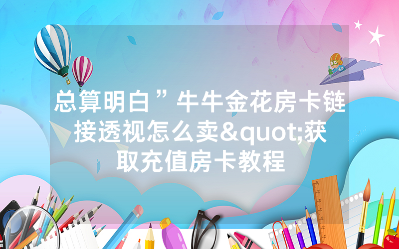 总算明白”牛牛金花房卡链接透视怎么卖"获取充值房卡教程