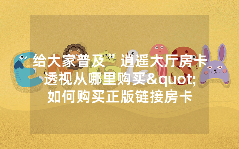 给大家普及”逍遥大厅房卡透视从哪里购买"如何购买正版链接房卡