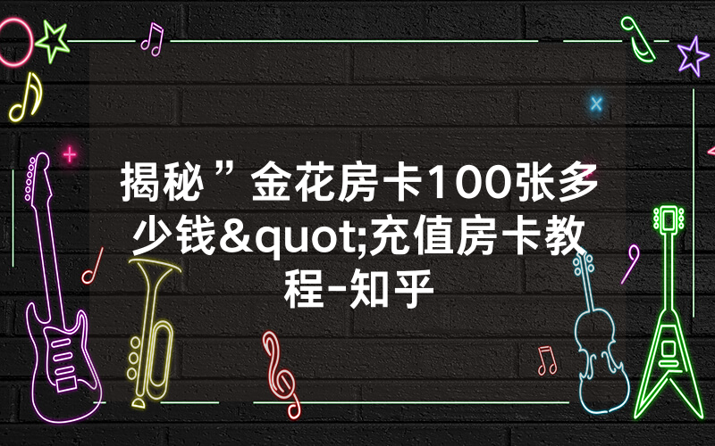 揭秘”金花房卡100张多少钱"充值房卡教程-知乎