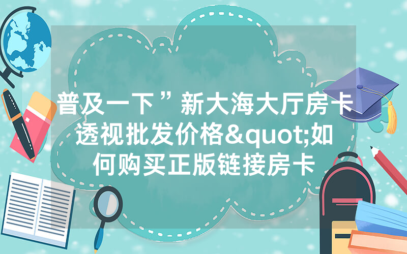 普及一下”新大海大厅房卡透视批发价格"如何购买正版链接房卡