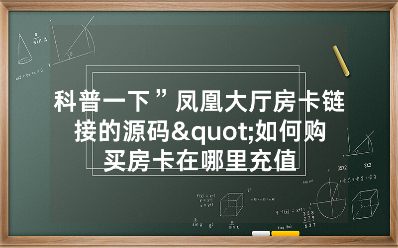 科普一下”凤凰大厅房卡链接的源码"如何购买房卡在哪里充值