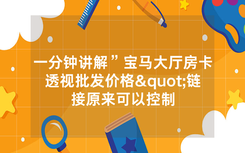 一分钟讲解”宝马大厅房卡透视批发价格"链接原来可以控制