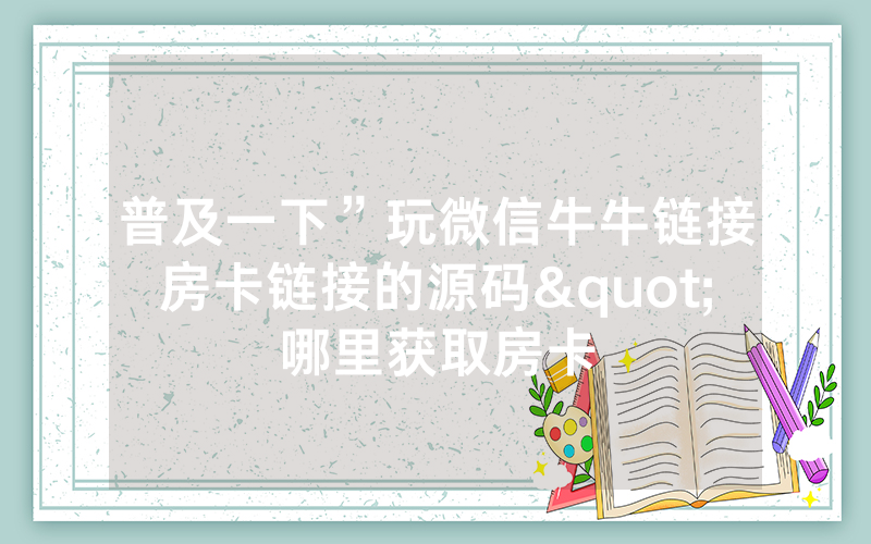 普及一下”玩微信牛牛链接房卡链接的源码"哪里获取房卡