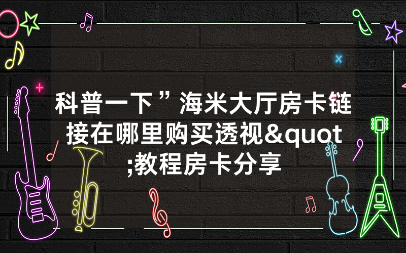 科普一下”海米大厅房卡链接在哪里购买透视"教程房卡分享
