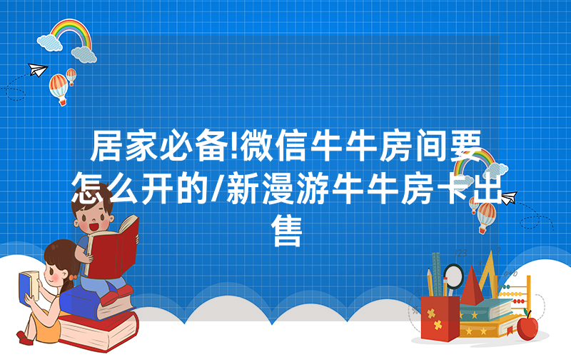 居家必备!微信牛牛房间要怎么开的/新漫游牛牛房卡出售