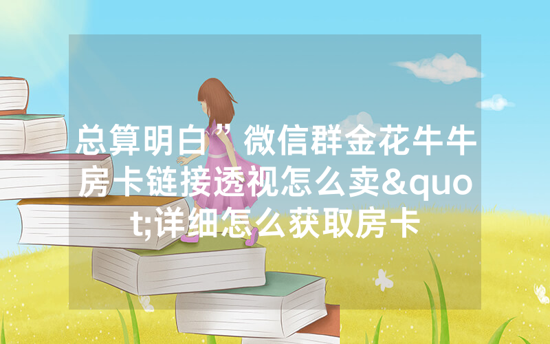 总算明白”微信群金花牛牛房卡链接透视怎么卖"详细怎么获取房卡