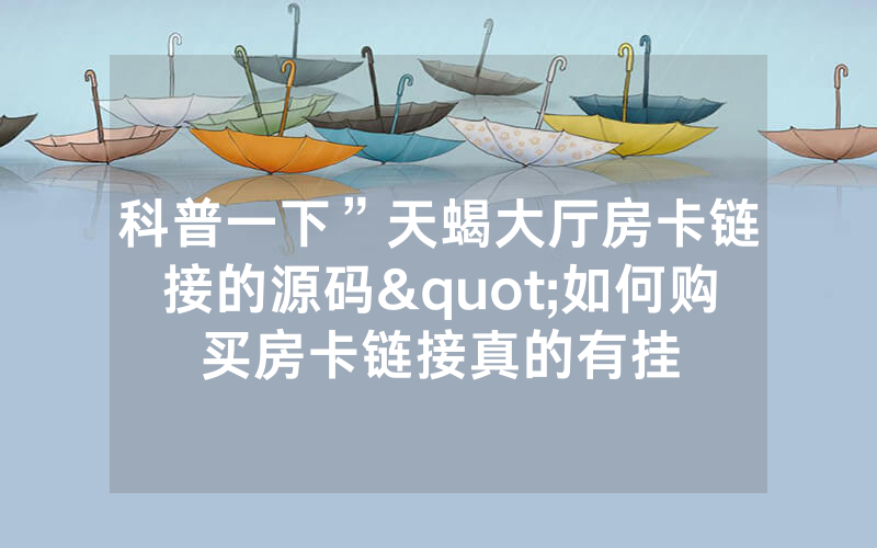 科普一下”天蝎大厅房卡链接的源码"如何购买房卡链接真的有挂