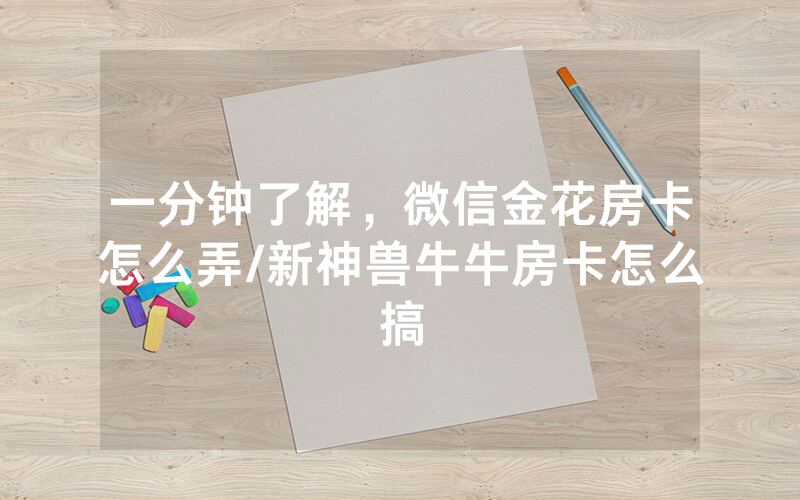 一分钟了解，微信金花房卡怎么弄/新神兽牛牛房卡怎么搞