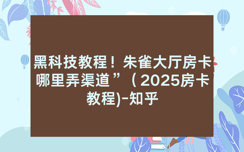 黑科技教程！朱雀大厅房卡哪里弄渠道”（2025房卡教程)-知乎
