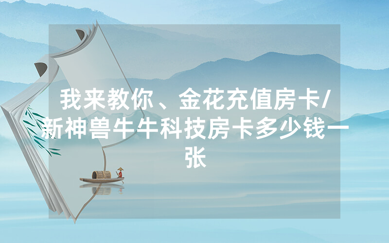 我来教你、金花充值房卡/新神兽牛牛科技房卡多少钱一张