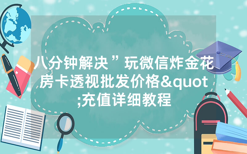 八分钟解决”玩微信炸金花房卡透视批发价格"充值详细教程