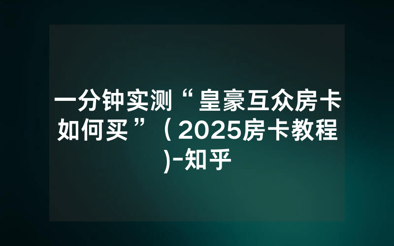 一分钟实测“皇豪互众房卡如何买”（2025房卡教程)-知乎