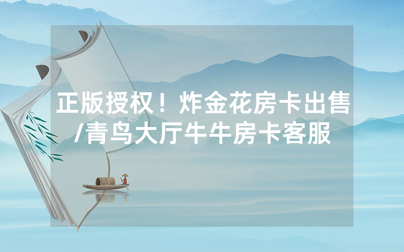 正版授权！炸金花房卡出售/青鸟大厅牛牛房卡客服