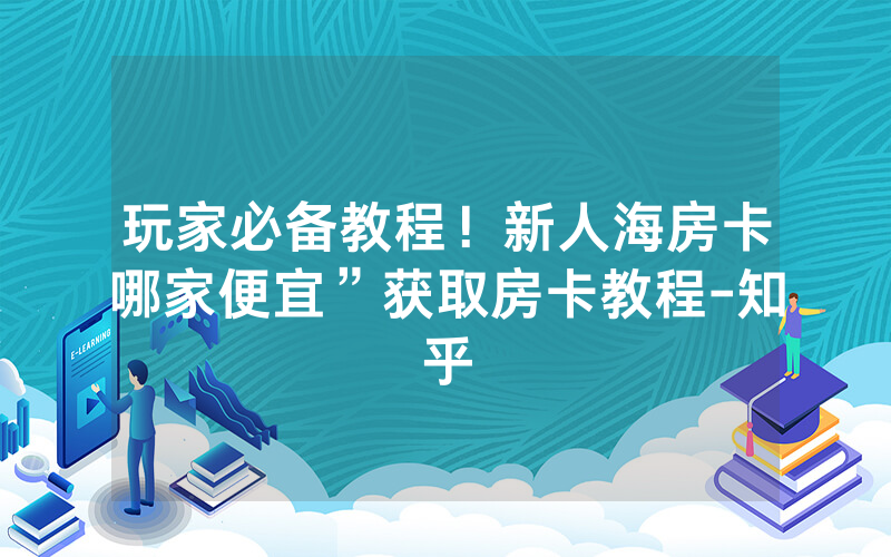 玩家必备教程！新人海房卡哪家便宜”获取房卡教程-知乎