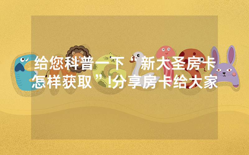 给您科普一下“新大圣房卡怎样获取”!分享房卡给大家
