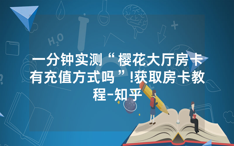 一分钟实测“樱花大厅房卡有充值方式吗”!获取房卡教程-知乎
