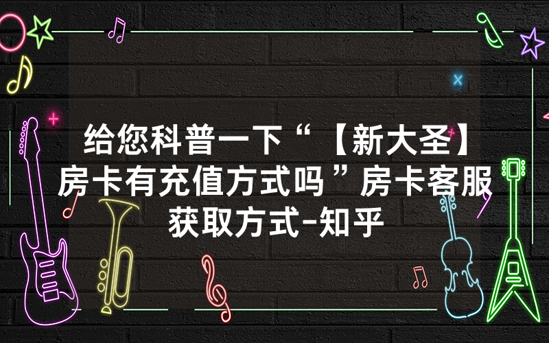 给您科普一下“【新大圣】房卡有充值方式吗”房卡客服获取方式-知乎
