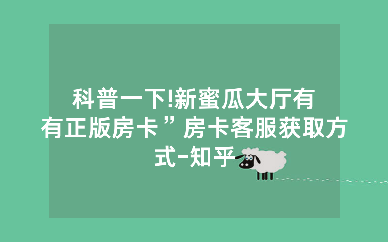 科普一下!新蜜瓜大厅有沒有正版房卡”房卡客服获取方式-知乎