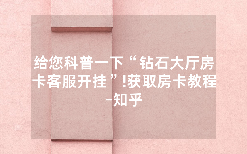 给您科普一下“钻石大厅房卡客服开挂”!获取房卡教程-知乎