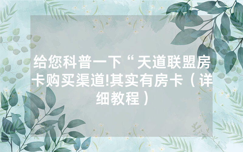 给您科普一下“天道联盟房卡购买渠道!其实有房卡（详细教程）