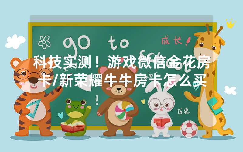 科技实测！游戏微信金花房卡/新荣耀牛牛房卡怎么买