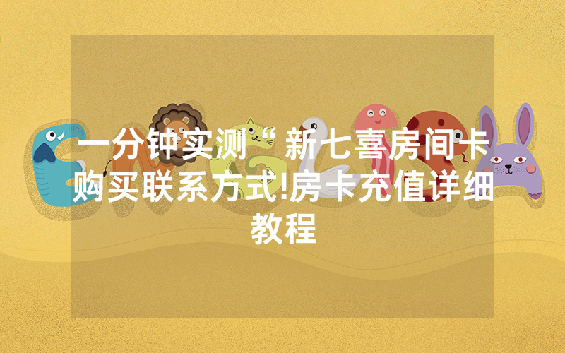 一分钟实测“新七喜房间卡购买联系方式!房卡充值详细教程