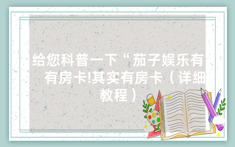 给您科普一下“茄子娱乐有沒有房卡!其实有房卡（详细教程）