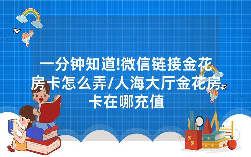 一分钟知道!微信链接金花房卡怎么弄/人海大厅金花房卡在哪充值