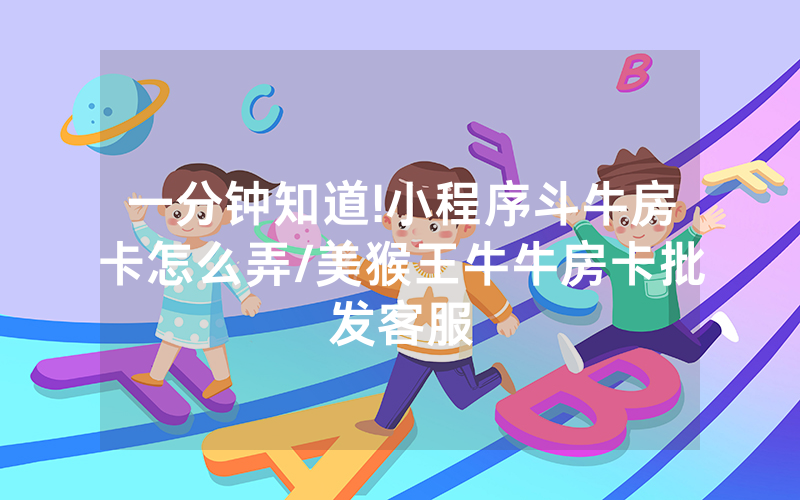 一分钟知道!小程序斗牛房卡怎么弄/美猴王牛牛房卡批发客服