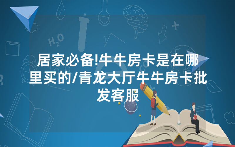 居家必备!牛牛房卡是在哪里买的/青龙大厅牛牛房卡批发客服