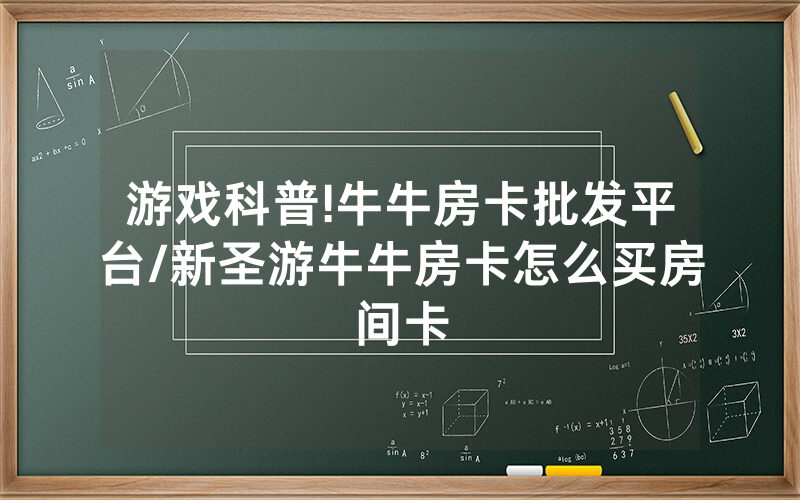 游戏科普!牛牛房卡批发平台/新圣游牛牛房卡怎么买房间卡