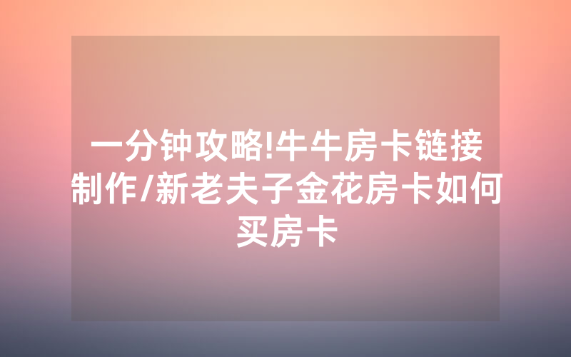 一分钟攻略!牛牛房卡链接制作/新老夫子金花房卡如何买房卡